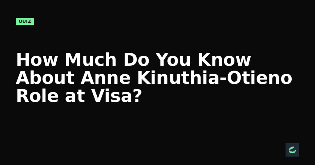 How Much Do You Know About Anne Kinuthia-Otieno's Role at Visa?