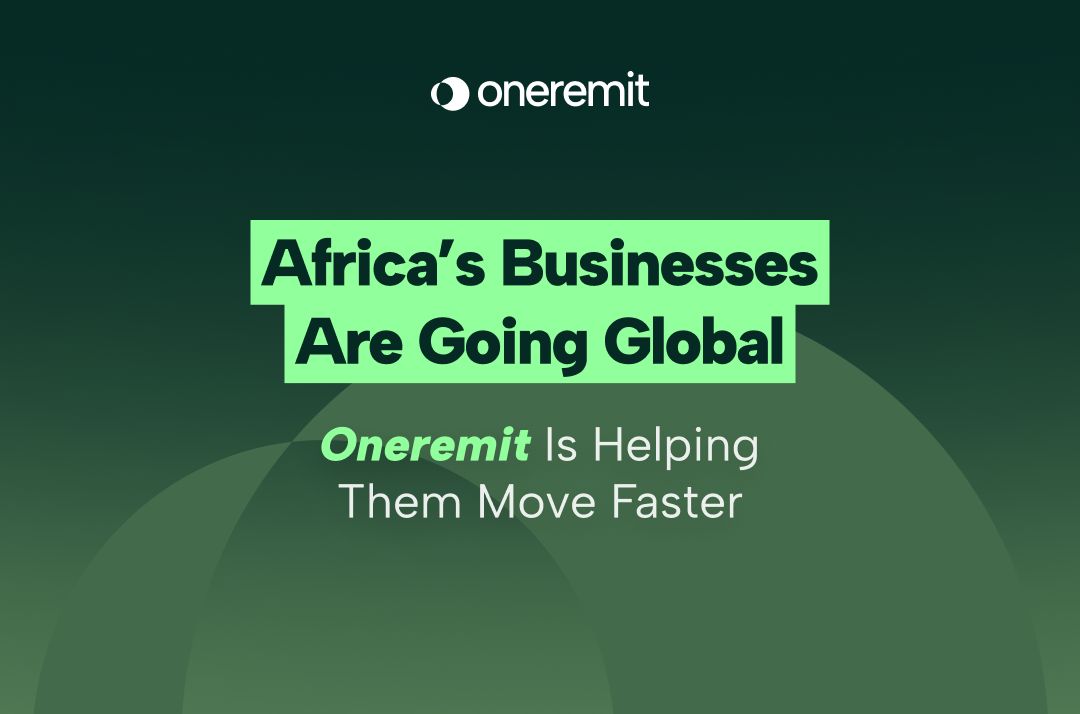 Africa’s Businesses Are Going Global. Oneremit Is Helping Them Move Faster