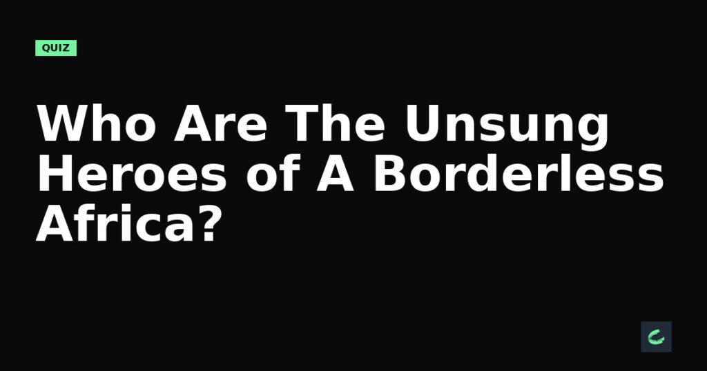 Who Are The Unsung Heroes of A Borderless Africa?