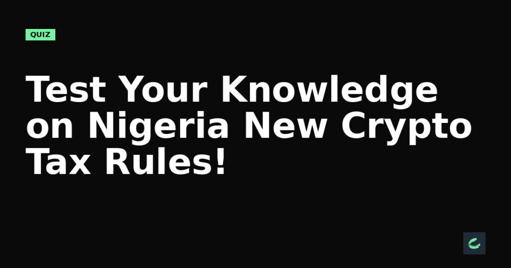 Test Your Knowledge on Nigeria’s New Crypto Tax Rules!