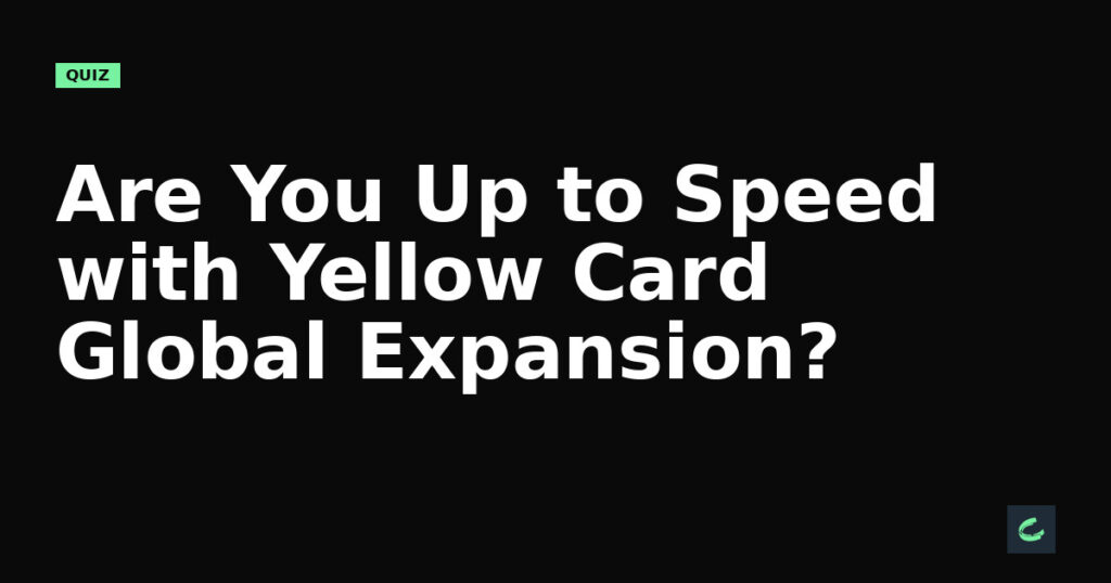 Are You Up to Speed with Yellow Card's Global Expansion?