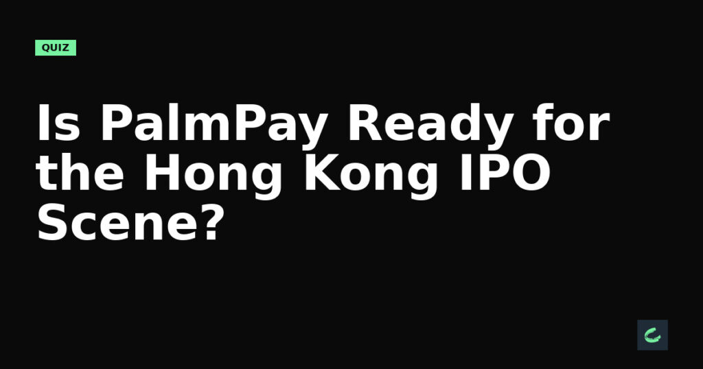 Is PalmPay Ready for the Hong Kong IPO Scene?