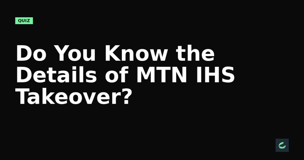 Do You Know the Details of MTN's IHS Takeover?