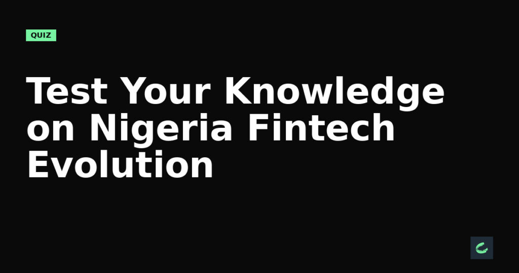 Test Your Knowledge on Nigeria’s Fintech Evolution