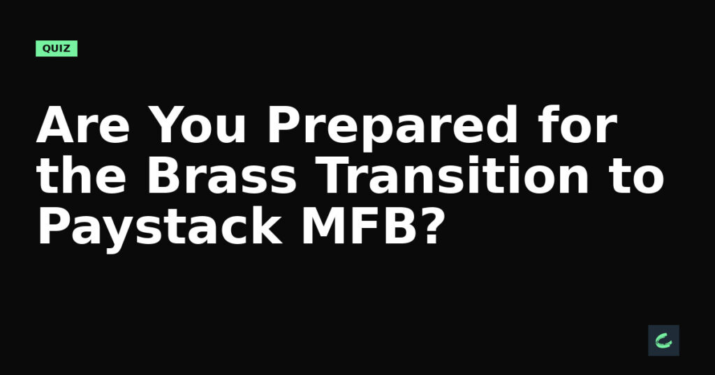 Are You Prepared for the Brass Transition to Paystack MFB?