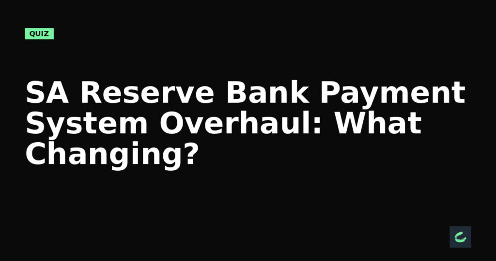 SA Reserve Bank’s Payment System Overhaul: What’s Changing?