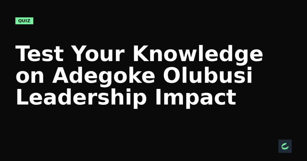 Test Your Knowledge on Adegoke Olubusi’s Leadership Impact