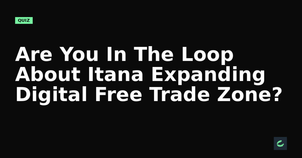Are You In The Loop About Itana’s Expanding Digital Free Trade Zone?
