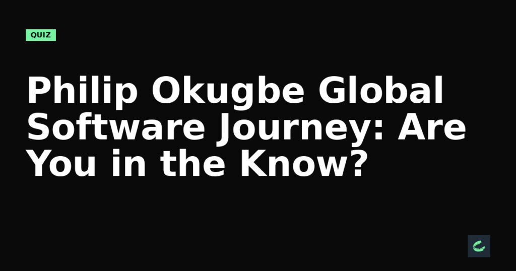 Philip Okugbe’s Global Software Journey: Are You in the Know?