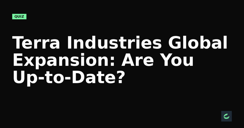 Terra Industries’ Global Expansion: Are You Up-to-Date?