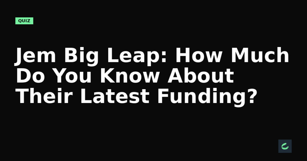 Jem's Big Leap: How Much Do You Know About Their Latest Funding?