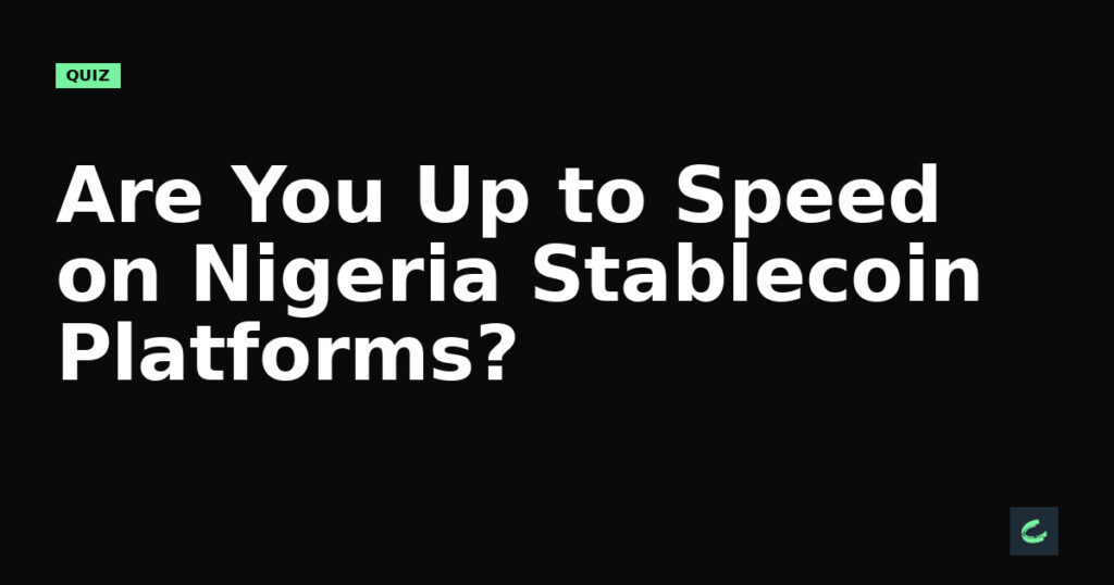 Are You Up to Speed on Nigeria’s Stablecoin Platforms?