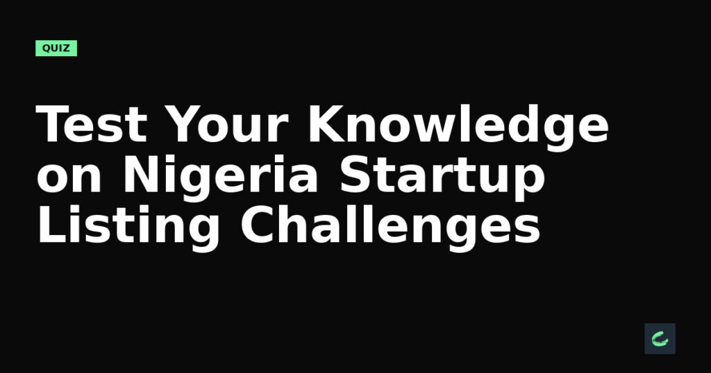 Test Your Knowledge on Nigeria's Startup Listing Challenges