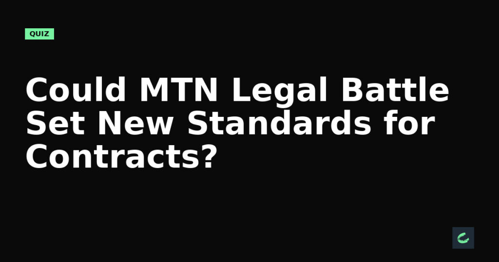 Could MTN's Legal Battle Set New Standards for Contracts?