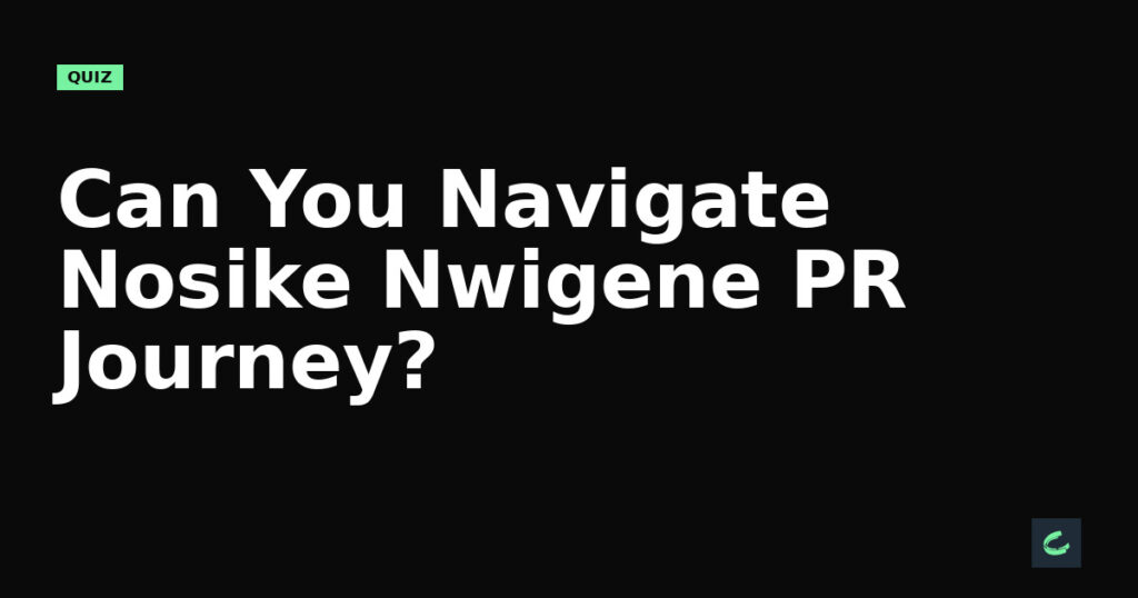 Can You Navigate Nosike Nwigene's PR Journey?