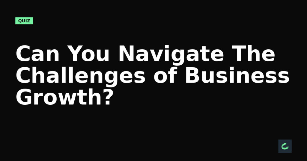 Can You Navigate The Challenges of Business Growth?