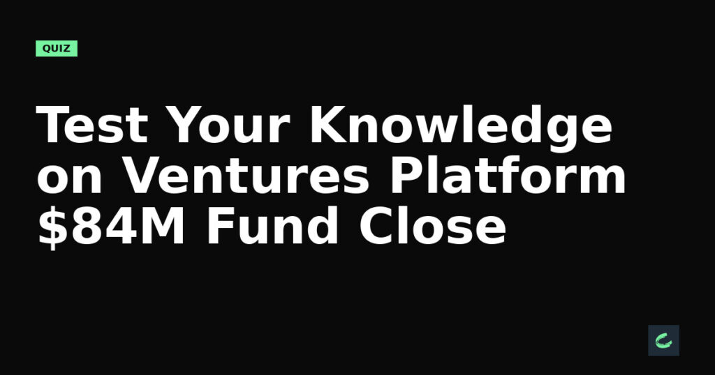 Test Your Knowledge on Ventures Platform's $84M Fund Close
