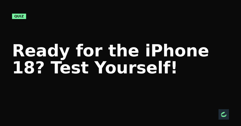 Ready for the iPhone 18? Test Yourself!