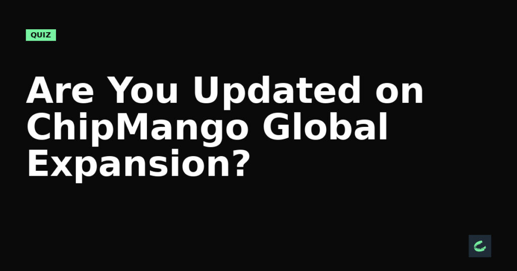 Are You Updated on ChipMango’s Global Expansion?