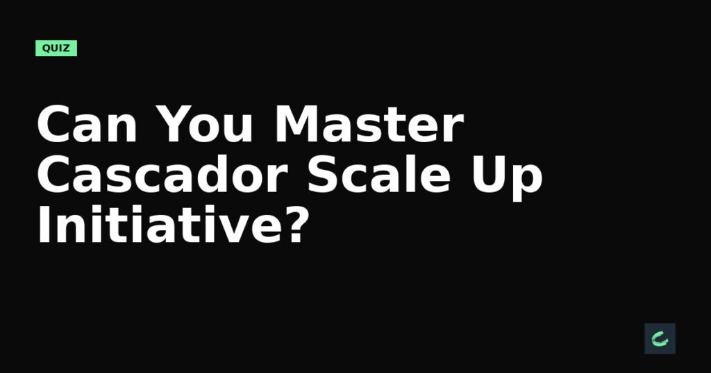 Can You Master Cascador’s Scale Up Initiative?