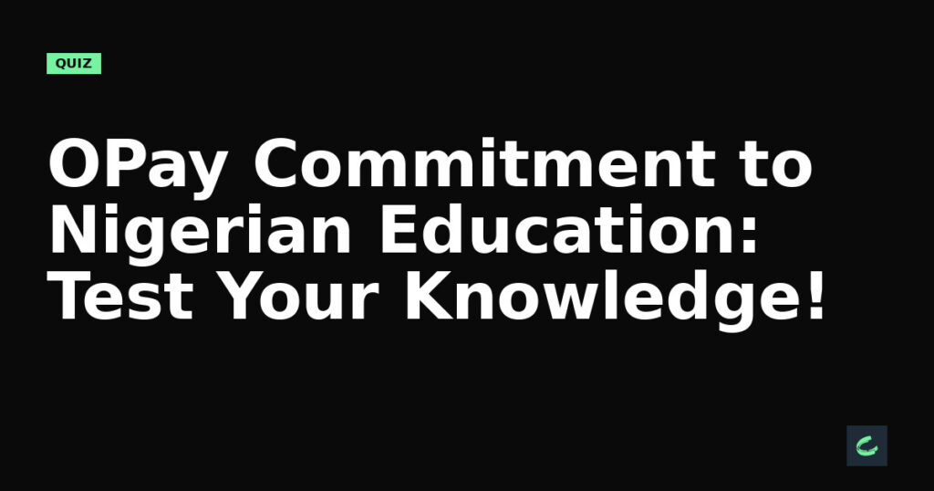 OPay’s Commitment to Nigerian Education: Test Your Knowledge!