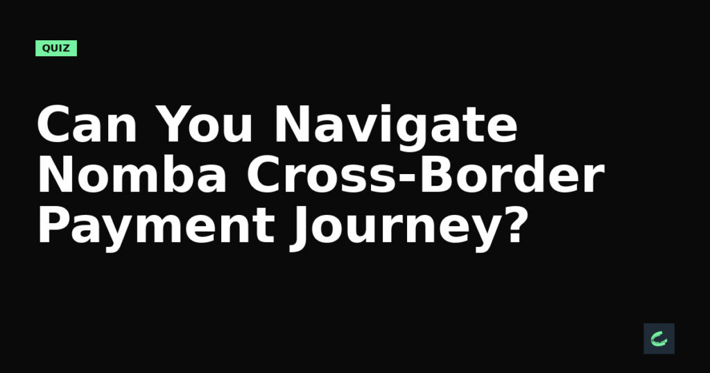 Can You Navigate Nomba's Cross-Border Payment Journey?