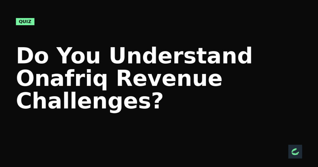 Do You Understand Onafriq’s Revenue Challenges?