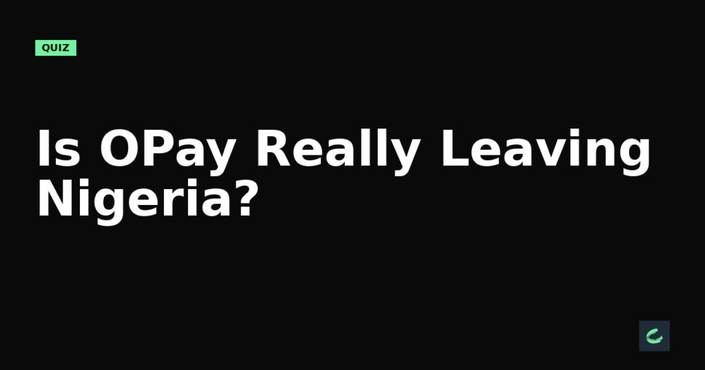 Is OPay Really Leaving Nigeria?
