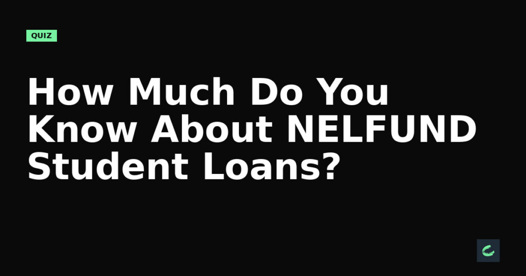 How Much Do You Know About NELFUND Student Loans?