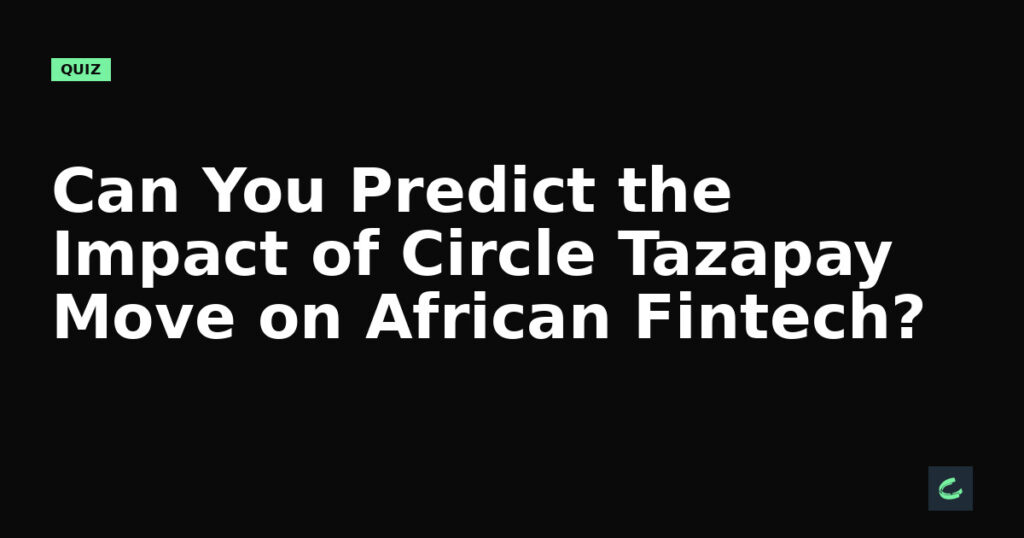 Can You Predict the Impact of Circle's Tazapay Move on African Fintech?