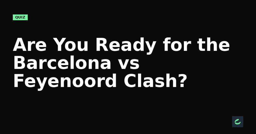 Are You Ready for the Barcelona vs Feyenoord Clash?