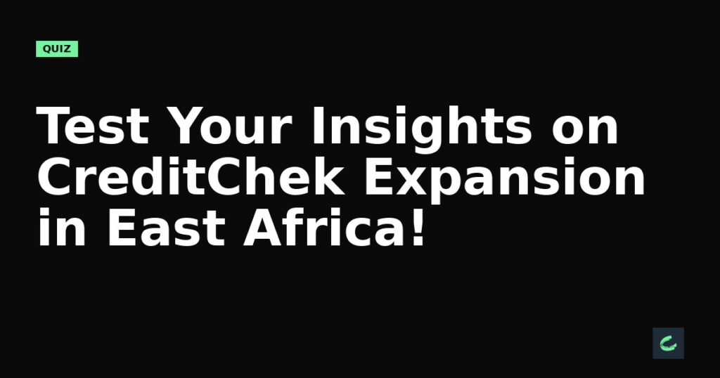 Test Your Insights on CreditChek's Expansion in East Africa!