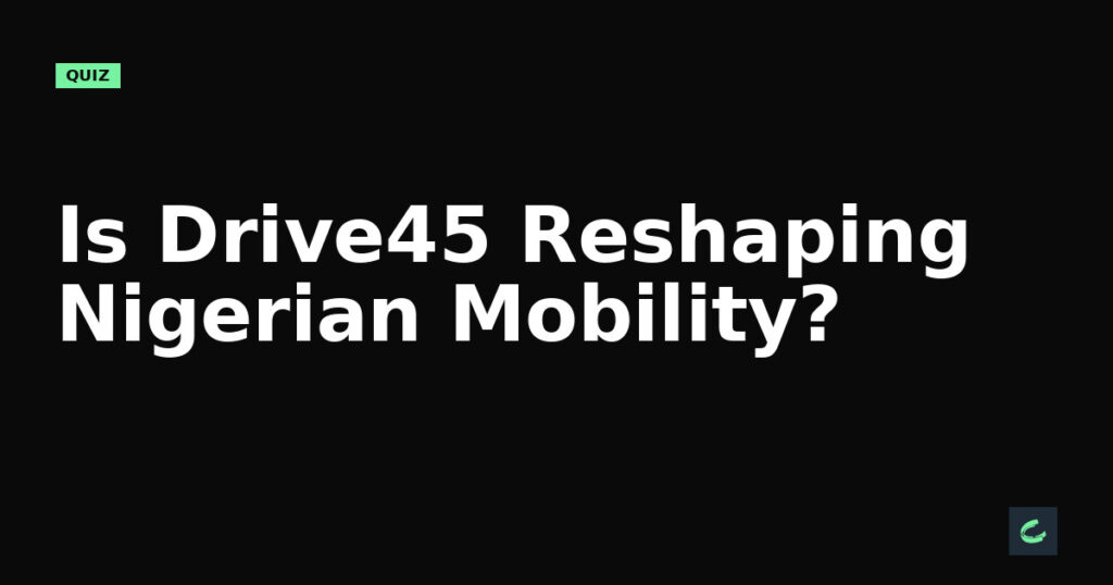 Is Drive45 Reshaping Nigerian Mobility?