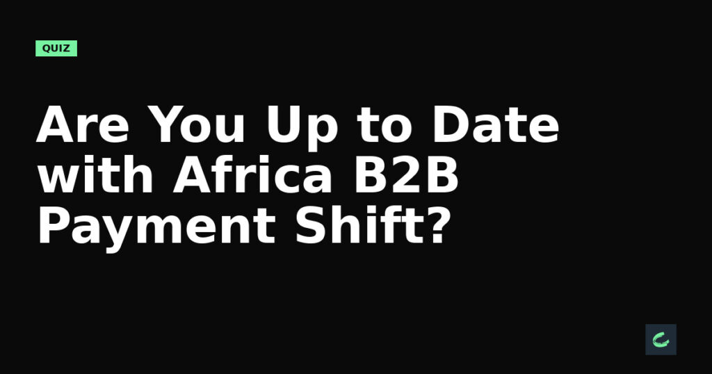Are You Up to Date with Africa's B2B Payment Shift?