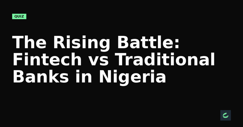 The Rising Battle: Fintech vs Traditional Banks in Nigeria