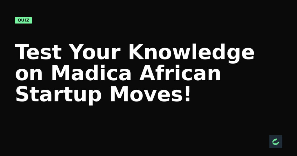 Test Your Knowledge on Madica's African Startup Moves!