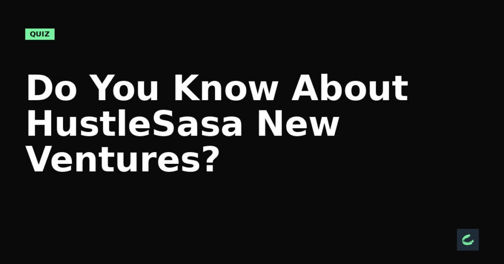 Do You Know About HustleSasa’s New Ventures?