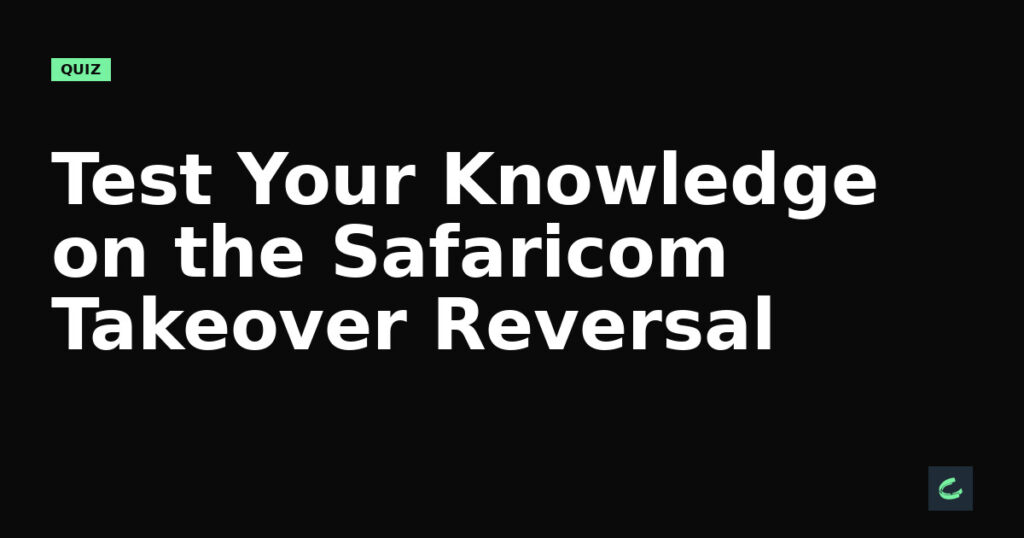 Test Your Knowledge on the Safaricom Takeover Reversal