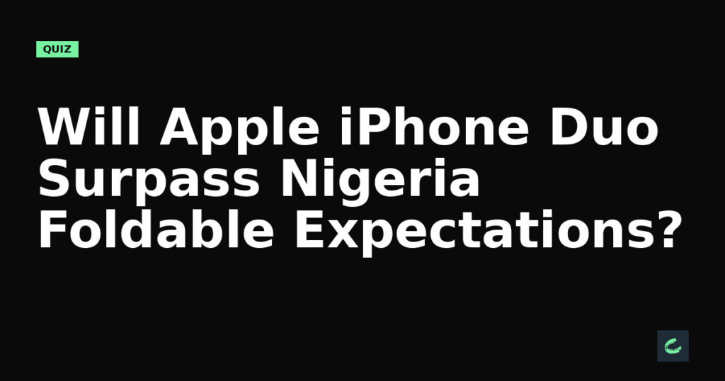 Will Apple's iPhone Duo Surpass Nigeria's Foldable Expectations?