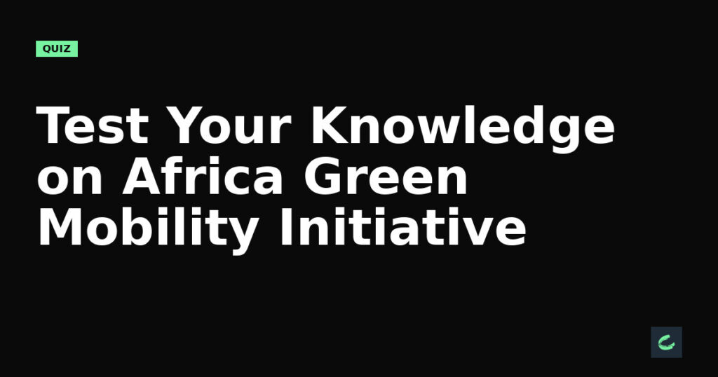 Test Your Knowledge on Africa's Green Mobility Initiative