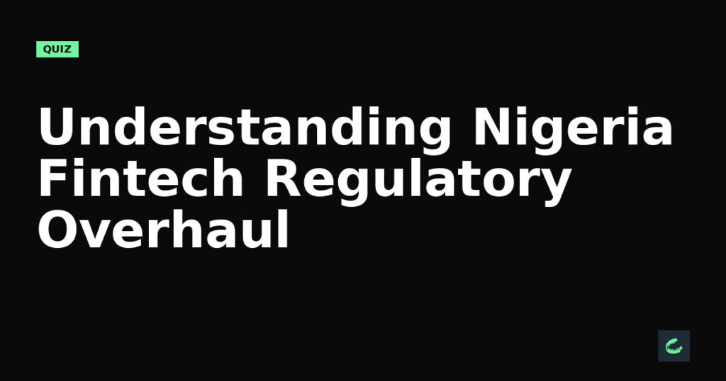 Understanding Nigeria's Fintech Regulatory Overhaul