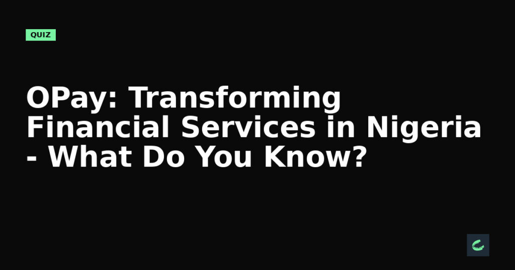 OPay: Transforming Financial Services in Nigeria - What Do You Know?