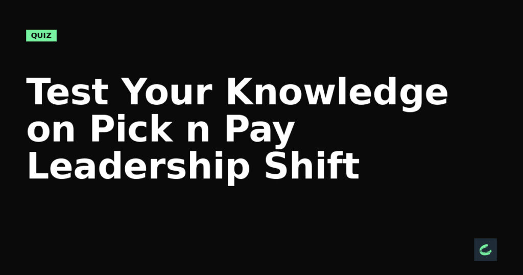 Test Your Knowledge on Pick n Pay's Leadership Shift