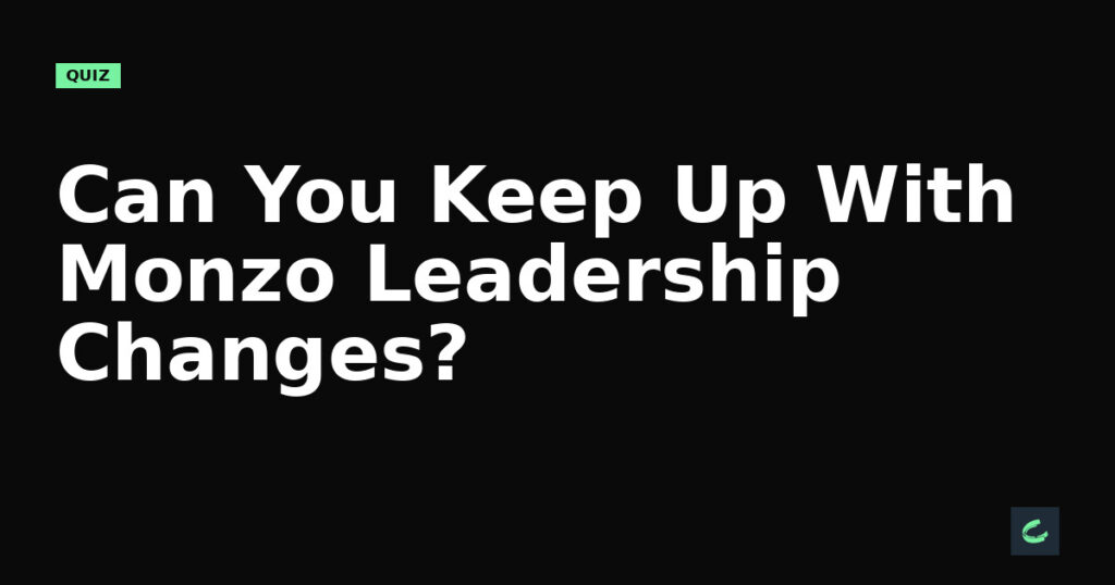 Can You Keep Up With Monzo's Leadership Changes?