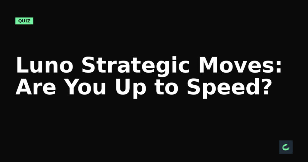 Luno's Strategic Moves: Are You Up to Speed?