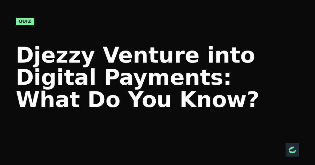 Djezzy’s Venture into Digital Payments: What Do You Know?