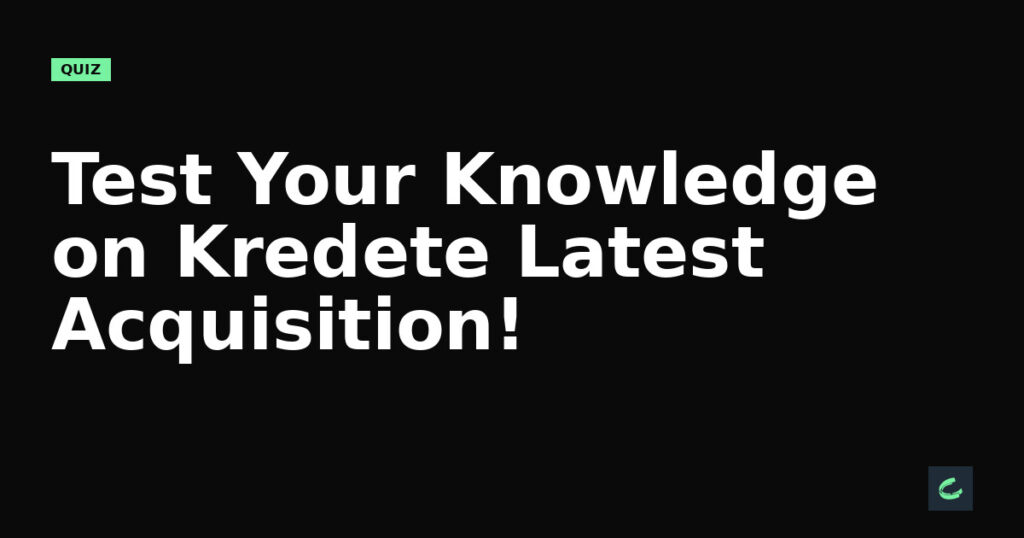 Test Your Knowledge on Kredete’s Latest Acquisition!