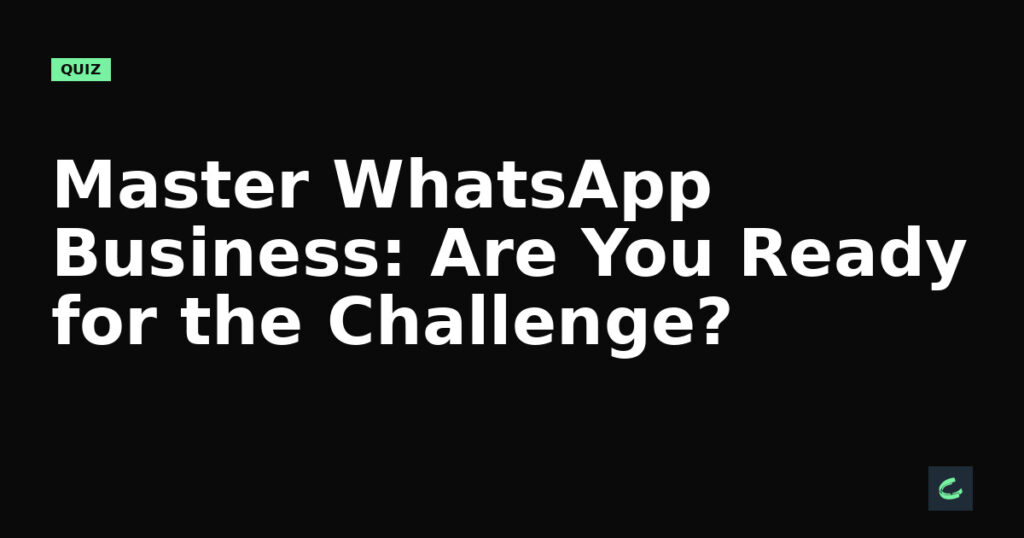 Master WhatsApp Business: Are You Ready for the Challenge?