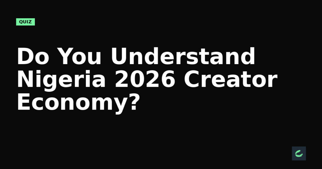 Do You Understand Nigeria’s 2026 Creator Economy?