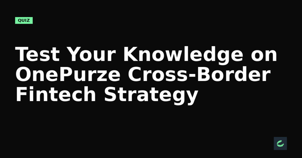 Test Your Knowledge on OnePurze’s Cross-Border Fintech Strategy